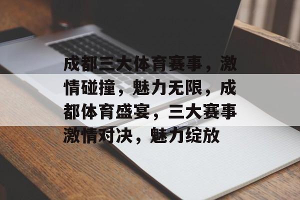 成都三大体育赛事，激情碰撞，魅力无限，成都体育盛宴，三大赛事激情对决，魅力绽放