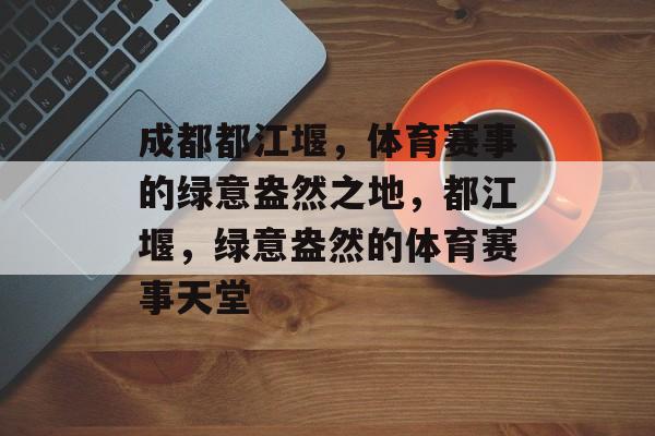 成都都江堰，体育赛事的绿意盎然之地，都江堰，绿意盎然的体育赛事天堂
