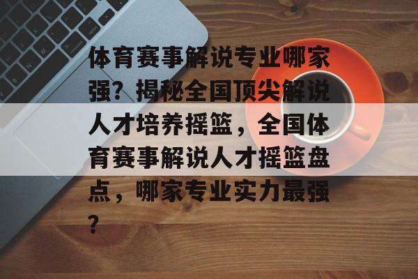 体育赛事解说专业哪家强?揭秘全国顶尖解说人才培养摇篮,全国体育赛事解说人才摇篮盘点,哪家专业实力最强? 体育赛事解说专业哪家强?揭秘全国顶尖解说人才培养摇篮,全国体育赛事解说人才摇篮盘点,哪家专业实力最强?