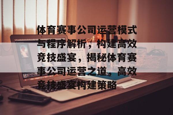 体育赛事公司运营模式与程序解析，构建高效竞技盛宴，揭秘体育赛事公司运营之道，高效竞技盛宴构建策略