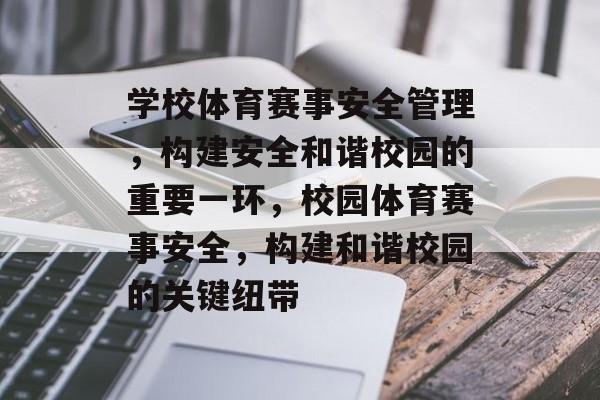 学校体育赛事安全管理，构建安全和谐校园的重要一环，校园体育赛事安全，构建和谐校园的关键纽带
