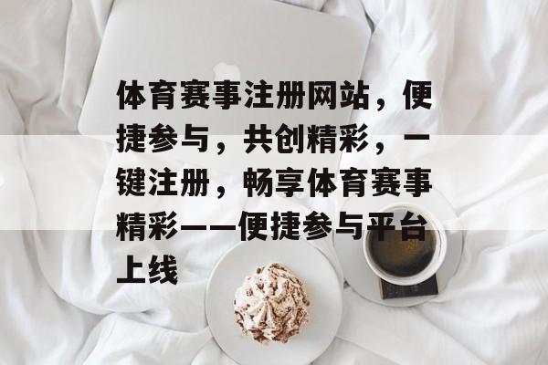 体育赛事注册网站，便捷参与，共创精彩，一键注册，畅享体育赛事精彩——便捷参与平台上线