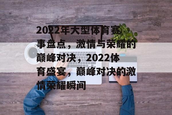 2022年大型体育赛事盘点，激情与荣耀的巅峰对决，2022体育盛宴，巅峰对决的激情荣耀瞬间