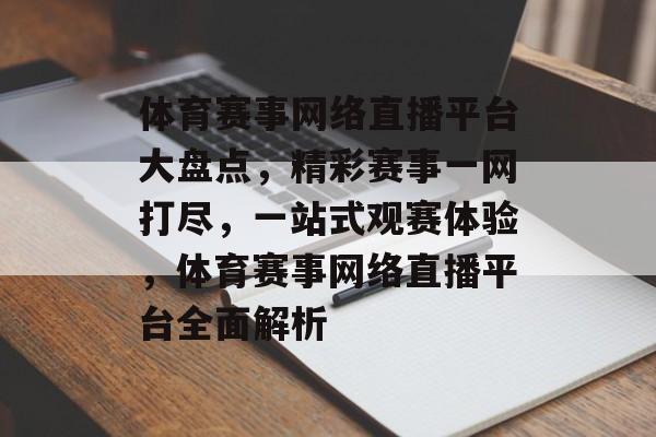体育赛事网络直播平台大盘点，精彩赛事一网打尽，一站式观赛体验，体育赛事网络直播平台全面解析
