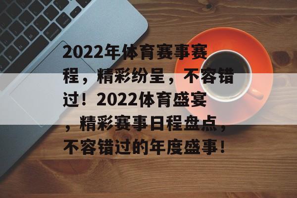 2022年体育赛事赛程，精彩纷呈，不容错过！2022体育盛宴，精彩赛事日程盘点，不容错过的年度盛事！