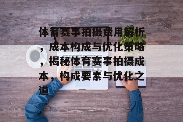 体育赛事拍摄费用解析，成本构成与优化策略，揭秘体育赛事拍摄成本，构成要素与优化之道