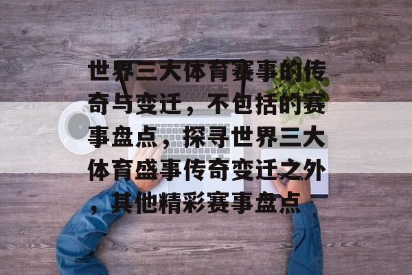 世界三大体育赛事的传奇与变迁，不包括的赛事盘点，探寻世界三大体育盛事传奇变迁之外，其他精彩赛事盘点