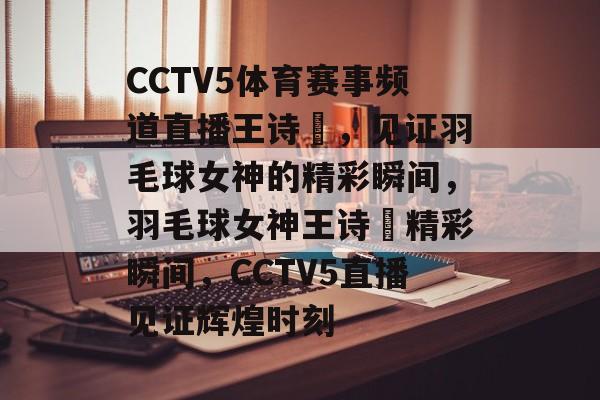 CCTV5体育赛事频道直播王诗玥，见证羽毛球女神的精彩瞬间，羽毛球女神王诗玥精彩瞬间，CCTV5直播见证辉煌时刻
