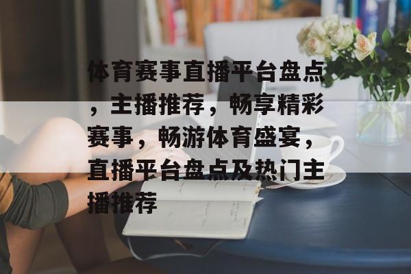 体育赛事直播平台盘点,主播推荐,畅享精彩赛事,畅游体育盛宴,直播平台盘点及热门主播推荐 体育赛事直播平台盘点,主播推荐,畅享精彩赛事,畅游体育盛宴,直播平台盘点及热门主播推荐
