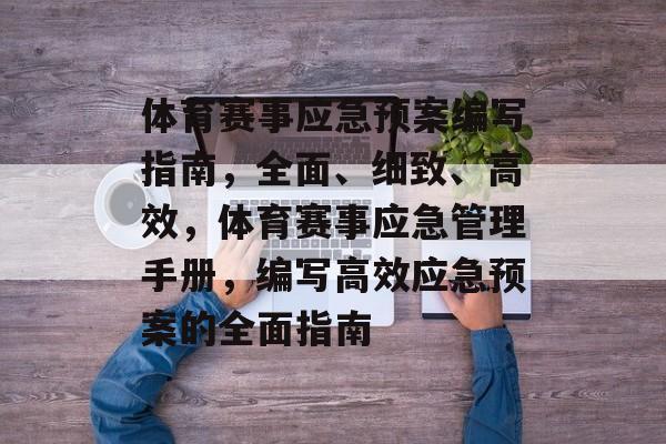 体育赛事应急预案编写指南,全面、细致、高效,体育赛事应急管理手册,编写高效应急预案的全面指南 体育赛事应急预案编写指南,全面、细致、高效,体育赛事应急管理手册,编写高效应急预案的全面指南