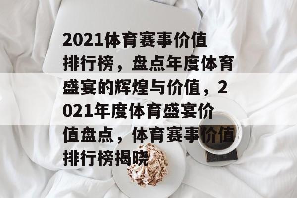 2021体育赛事价值排行榜，盘点年度体育盛宴的辉煌与价值，2021年度体育盛宴价值盘点，体育赛事价值排行榜揭晓