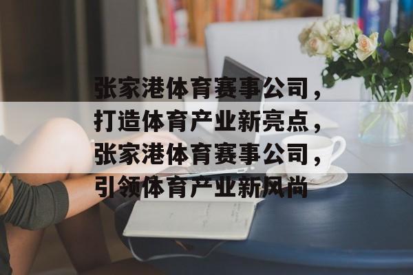 张家港体育赛事公司，打造体育产业新亮点，张家港体育赛事公司，引领体育产业新风尚
