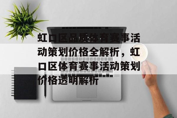 虹口区品质体育赛事活动策划价格全解析,虹口区体育赛事活动策划价格透明解析 虹口区品质体育赛事活动策划价格全解析,虹口区体育赛事活动策划价格透明解析