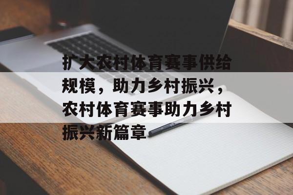 扩大农村体育赛事供给规模，助力乡村振兴，农村体育赛事助力乡村振兴新篇章
