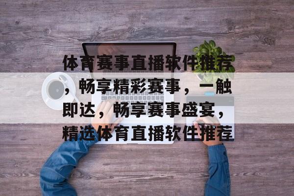 体育赛事直播软件推荐，畅享精彩赛事，一触即达，畅享赛事盛宴，精选体育直播软件推荐