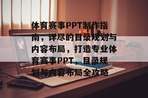 体育赛事PPT制作指南，详尽的目录规划与内容布局，打造专业体育赛事PPT，目录规划与内容布局全攻略