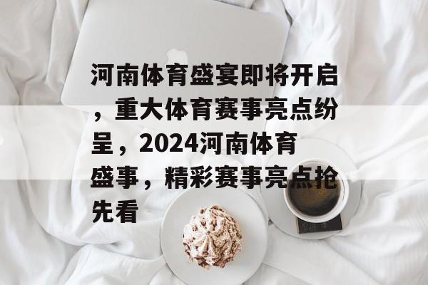 河南体育盛宴即将开启，重大体育赛事亮点纷呈，2024河南体育盛事，精彩赛事亮点抢先看