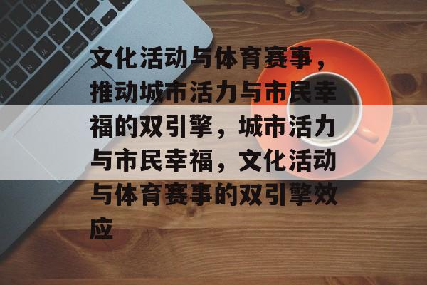 文化活动与体育赛事,推动城市活力与市民幸福的双引擎,城市活力与市民幸福,文化活动与体育赛事的双引擎效应 文化活动与体育赛事,推动城市活力与市民幸福的双引擎,城市活力与市民幸福,文化活动与体育赛事的双引擎效应