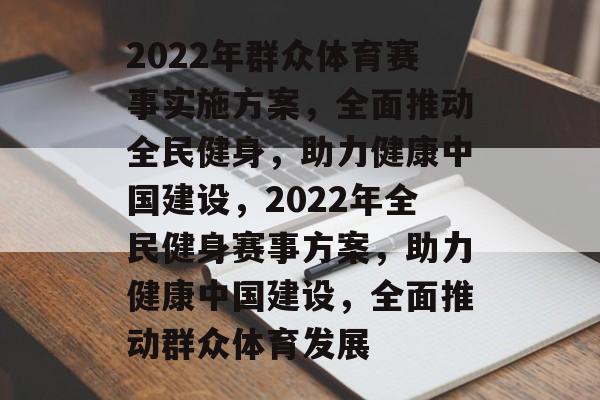 2022年群众体育赛事实施方案,全面推动全民健身,助力健康中国建设,2022年全民健身赛事方案,助力健康中国建设,全面推动群众体育发展 2022年群众体育赛事实施方案,全面推动全民健身,助力健康中国建设,2022年全民健身赛事方案,助力健康中国建设,全面推动群众体育发展