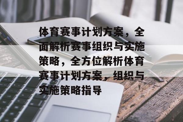 体育赛事计划方案,全面解析赛事组织与实施策略,全方位解析体育赛事计划方案,组织与实施策略指导 体育赛事计划方案,全面解析赛事组织与实施策略,全方位解析体育赛事计划方案,组织与实施策略指导