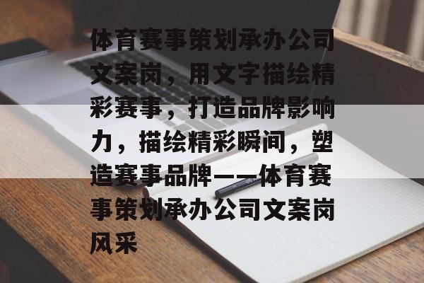 体育赛事策划承办公司文案岗，用文字描绘精彩赛事，打造品牌影响力，描绘精彩瞬间，塑造赛事品牌——体育赛事策划承办公司文案岗风采