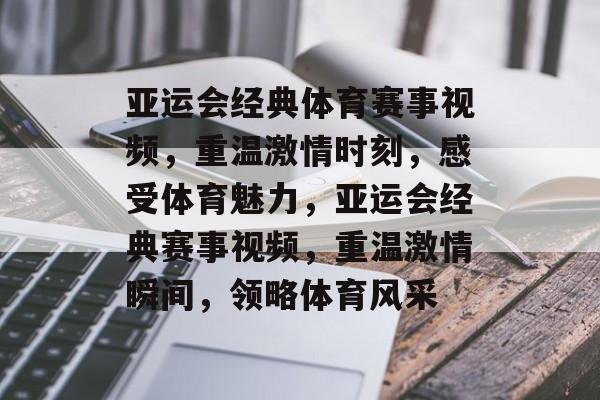 亚运会经典体育赛事视频，重温激情时刻，感受体育魅力，亚运会经典赛事视频，重温激情瞬间，领略体育风采