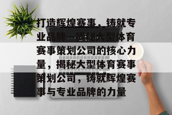 打造辉煌赛事，铸就专业品牌—揭秘大型体育赛事策划公司的核心力量，揭秘大型体育赛事策划公司，铸就辉煌赛事与专业品牌的力量