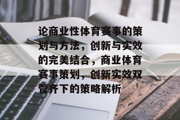 论商业性体育赛事的策划与方法，创新与实效的完美结合，商业体育赛事策划，创新实效双管齐下的策略解析
