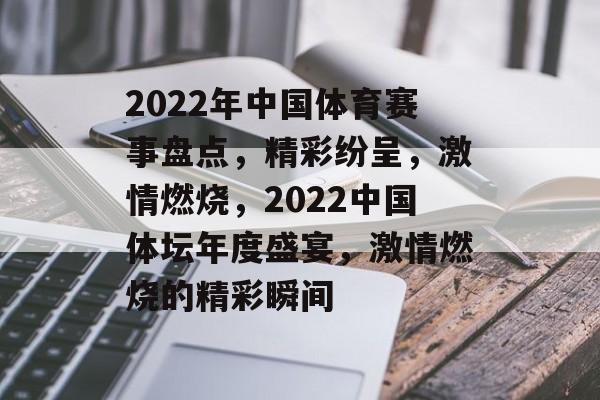 2022年中国体育赛事盘点，精彩纷呈，激情燃烧，2022中国体坛年度盛宴，激情燃烧的精彩瞬间