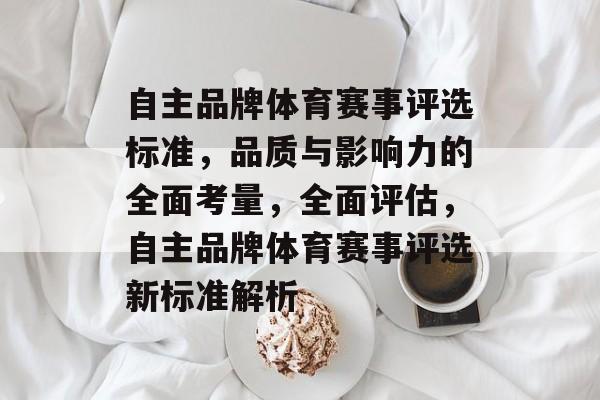 自主品牌体育赛事评选标准，品质与影响力的全面考量，全面评估，自主品牌体育赛事评选新标准解析