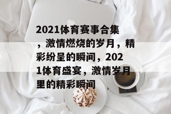 2021体育赛事合集，激情燃烧的岁月，精彩纷呈的瞬间，2021体育盛宴，激情岁月里的精彩瞬间