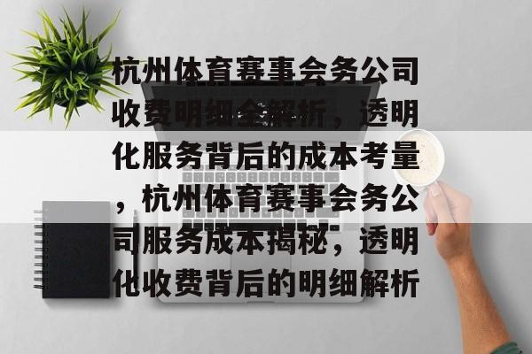 杭州体育赛事会务公司收费明细全解析，透明化服务背后的成本考量，杭州体育赛事会务公司服务成本揭秘，透明化收费背后的明细解析