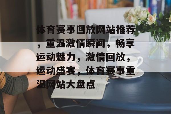 体育赛事回放网站推荐，重温激情瞬间，畅享运动魅力，激情回放，运动盛宴，体育赛事重温网站大盘点