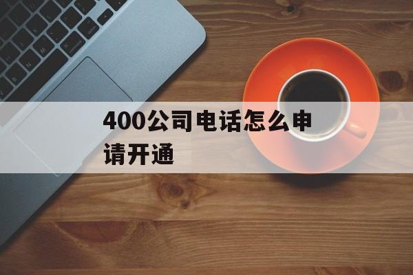 400公司电话怎么申请开通