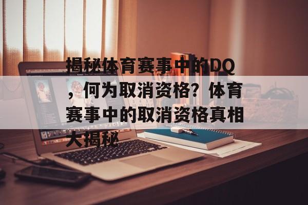 揭秘体育赛事中的DQ，何为取消资格？体育赛事中的取消资格真相大揭秘