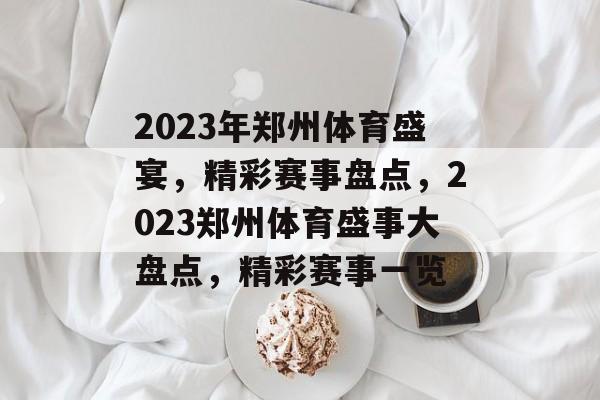 2023年郑州体育盛宴，精彩赛事盘点，2023郑州体育盛事大盘点，精彩赛事一览