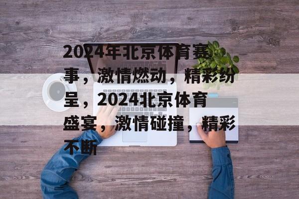 2024年北京体育赛事，激情燃动，精彩纷呈，2024北京体育盛宴，激情碰撞，精彩不断