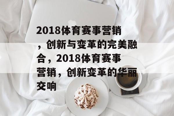 2018体育赛事营销，创新与变革的完美融合，2018体育赛事营销，创新变革的华丽交响