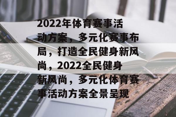 2022年体育赛事活动方案，多元化赛事布局，打造全民健身新风尚，2022全民健身新风尚，多元化体育赛事活动方案全景呈现