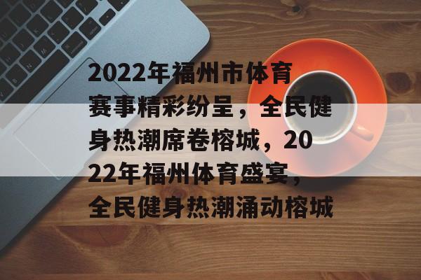 2022年福州市体育赛事精彩纷呈，全民健身热潮席卷榕城，2022年福州体育盛宴，全民健身热潮涌动榕城