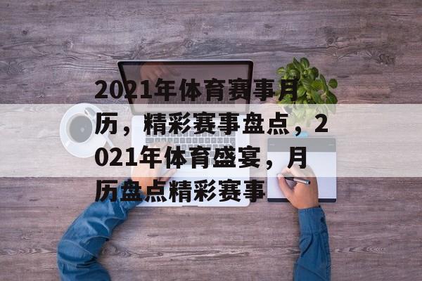 2021年体育赛事月历，精彩赛事盘点，2021年体育盛宴，月历盘点精彩赛事
