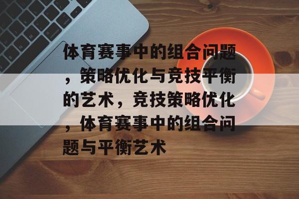 体育赛事中的组合问题，策略优化与竞技平衡的艺术，竞技策略优化，体育赛事中的组合问题与平衡艺术