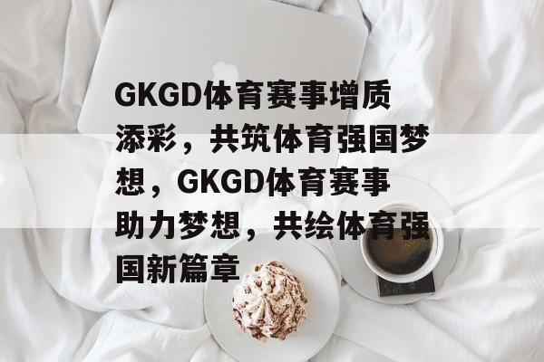 GKGD体育赛事增质添彩，共筑体育强国梦想，GKGD体育赛事助力梦想，共绘体育强国新篇章