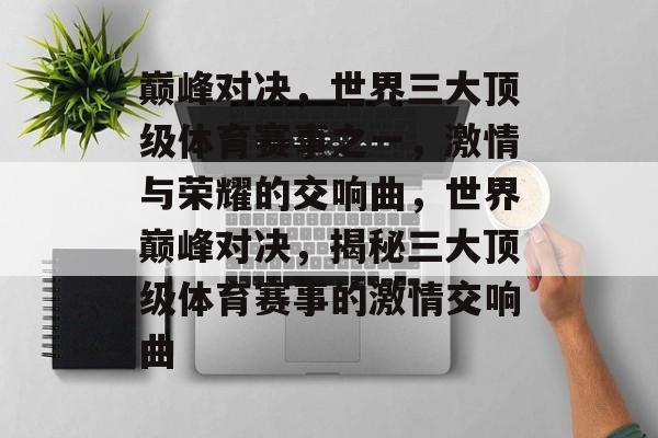 巅峰对决，世界三大顶级体育赛事之一，激情与荣耀的交响曲，世界巅峰对决，揭秘三大顶级体育赛事的激情交响曲