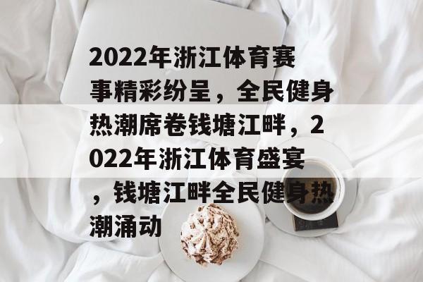 2022年浙江体育赛事精彩纷呈，全民健身热潮席卷钱塘江畔，2022年浙江体育盛宴，钱塘江畔全民健身热潮涌动