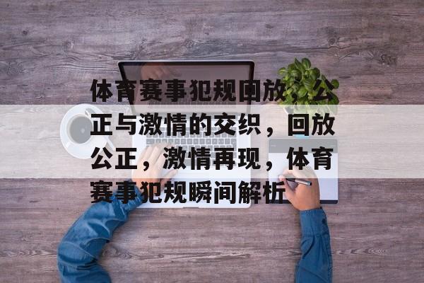 体育赛事犯规回放，公正与激情的交织，回放公正，激情再现，体育赛事犯规瞬间解析