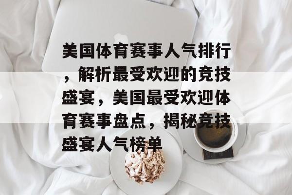 美国体育赛事人气排行，解析最受欢迎的竞技盛宴，美国最受欢迎体育赛事盘点，揭秘竞技盛宴人气榜单