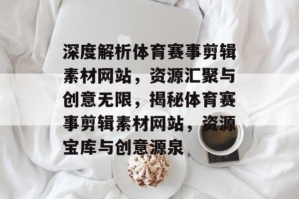 深度解析体育赛事剪辑素材网站，资源汇聚与创意无限，揭秘体育赛事剪辑素材网站，资源宝库与创意源泉