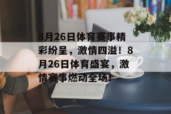 8月26日体育赛事精彩纷呈，激情四溢！8月26日体育盛宴，激情赛事燃动全场！