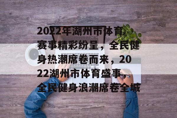2022年湖州市体育赛事精彩纷呈，全民健身热潮席卷而来，2022湖州市体育盛事，全民健身浪潮席卷全城